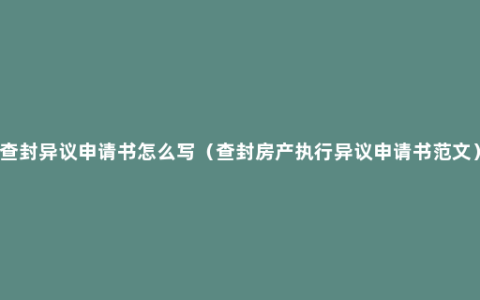 查封异议申请书怎么写（查封房产执行异议申请书范文）