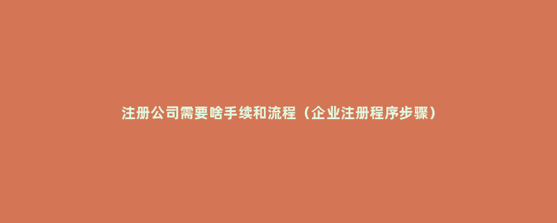 注册公司需要啥手续和流程（企业注册程序步骤）