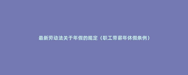 最新劳动法关于年假的规定（职工带薪年休假条例）