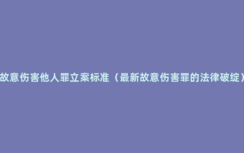 故意伤害他人罪立案标准（最新故意伤害罪的法律破绽）