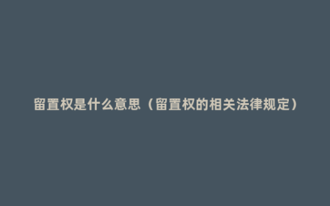 留置权是什么意思（留置权的相关法律规定）