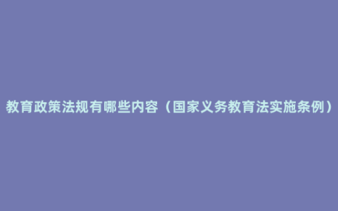 教育政策法规有哪些内容（国家义务教育法实施条例）