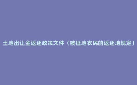 土地出让金返还政策文件（被征地农民的返还地规定）