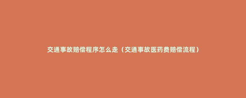 交通事故赔偿程序怎么走（交通事故医药费赔偿流程）