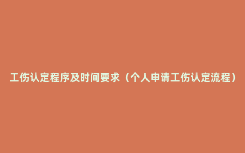 工伤认定程序及时间要求（个人申请工伤认定流程）