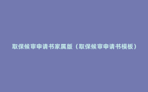 取保候审申请书家属版（取保候审申请书模板）