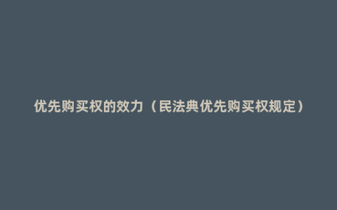 优先购买权的效力（民法典优先购买权规定）