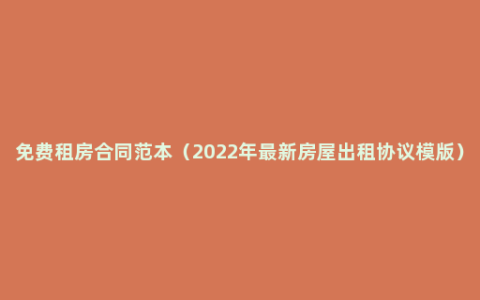 免费租房合同范本（2022年最新房屋出租协议模版）