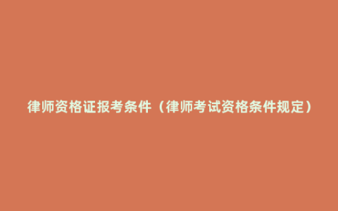 律师资格证报考条件（律师考试资格条件规定）