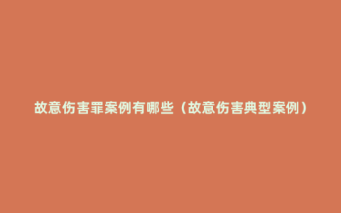 故意伤害罪案例有哪些（故意伤害典型案例）