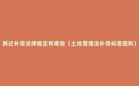 拆迁补偿法律规定有哪些（土地管理法补偿标准细则）