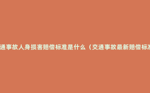 交通事故人身损害赔偿标准是什么（交通事故最新赔偿标准）