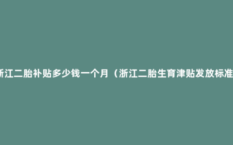 浙江二胎补贴多少钱一个月（浙江二胎生育津贴发放标准）