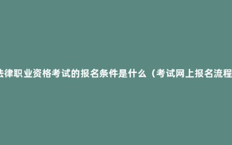 法律职业资格考试的报名条件是什么（考试网上报名流程）