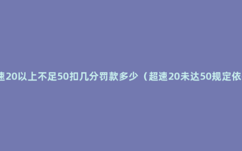 超速20以上不足50扣几分罚款多少（超速20未达50规定依据）