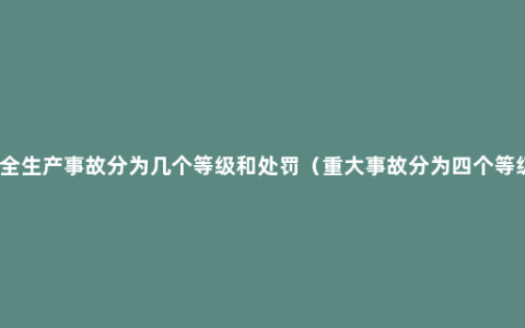 安全生产事故分为几个等级和处罚（重大事故分为四个等级）