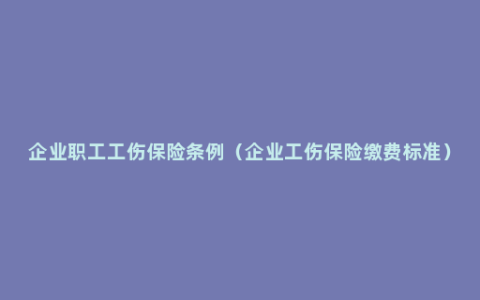 企业职工工伤保险条例（企业工伤保险缴费标准）