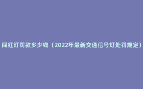 闯红灯罚款多少钱（2022年最新交通信号灯处罚规定）