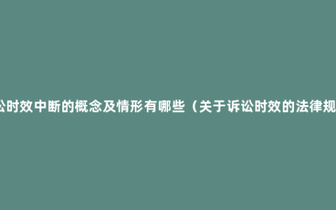 诉讼时效中断的概念及情形有哪些（关于诉讼时效的法律规定）