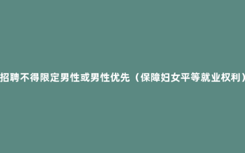 招聘不得限定男性或男性优先（保障妇女平等就业权利）