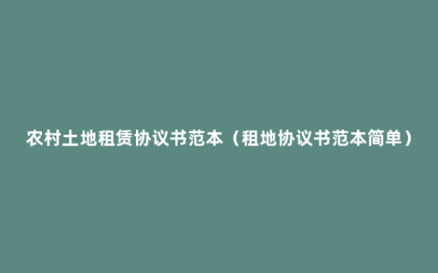 农村土地租赁协议书范本（租地协议书范本简单）