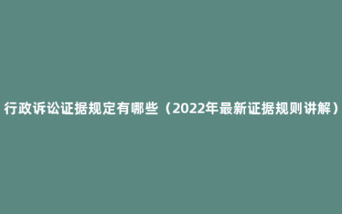 行政诉讼证据规定有哪些（2022年最新证据规则讲解）