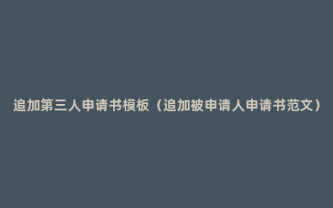 追加第三人申请书模板（追加被申请人申请书范文）