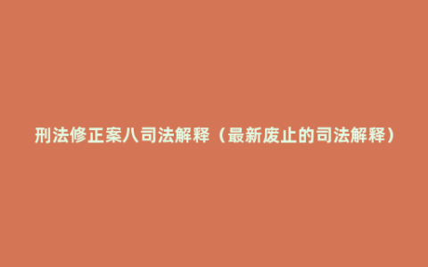 刑法修正案八司法解释（最新废止的司法解释）