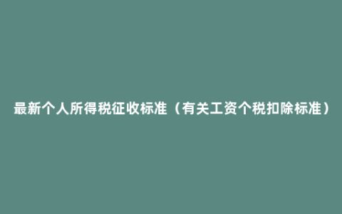 最新个人所得税征收标准（有关工资个税扣除标准）