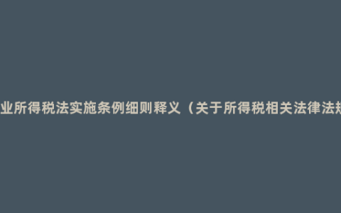 企业所得税法实施条例细则释义（关于所得税相关法律法规）