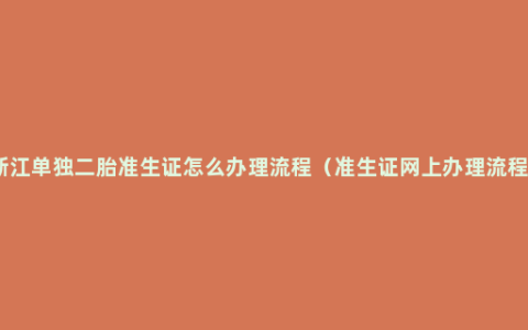 浙江单独二胎准生证怎么办理流程(准生证网上办理流程)