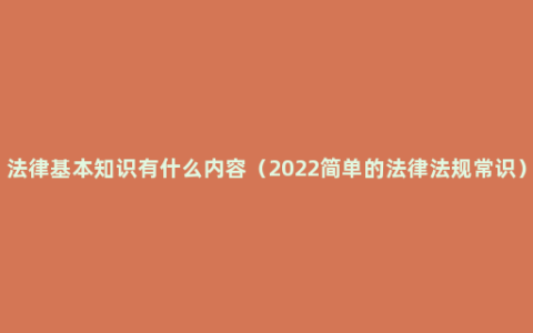 法律基本知识有什么内容（2022简单的法律法规常识）