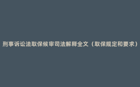 刑事诉讼法取保候审司法解释全文（取保规定和要求）