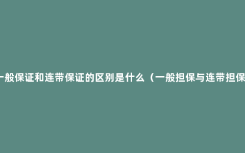 一般保证和连带保证的区别是什么（一般担保与连带担保）