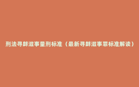 刑法寻衅滋事量刑标准（最新寻衅滋事罪标准解读）