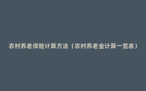 农村养老保险计算方法（农村养老金计算一览表）