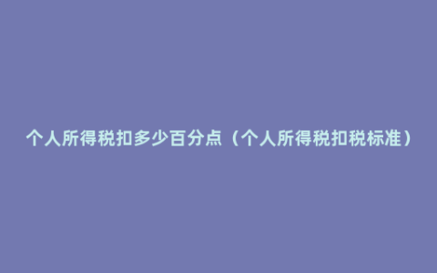 个人所得税扣多少百分点（个人所得税扣税标准）