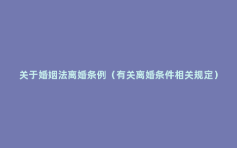 关于婚姻法离婚条例（有关离婚条件相关规定）