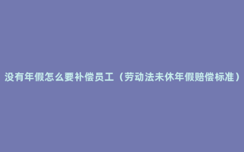 没有年假怎么要补偿员工（劳动法未休年假赔偿标准）