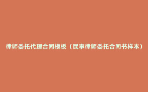 律师委托代理合同模板（民事律师委托合同书样本）