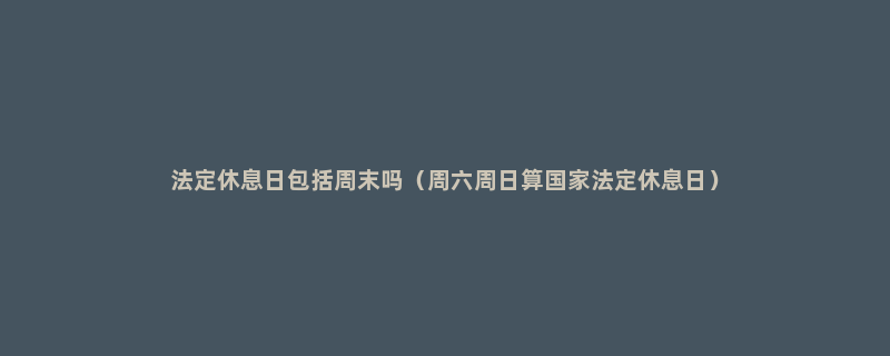 法定休息日包括周末吗（周六周日算国家法定休息日）