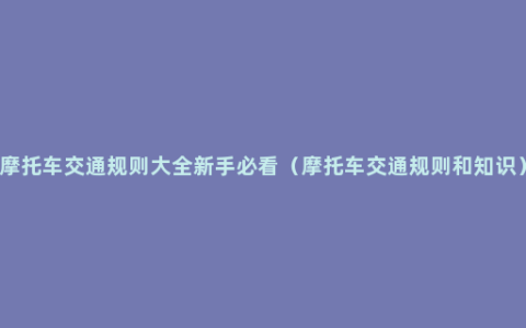 摩托车交通规则大全新手必看（摩托车交通规则和知识）