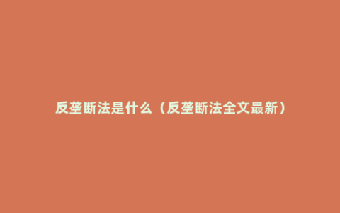 反垄断法是什么（反垄断法全文最新）