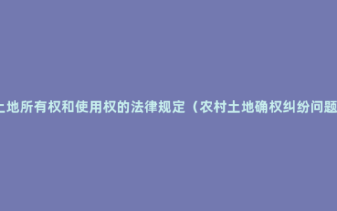 土地所有权和使用权的法律规定（农村土地确权纠纷问题）