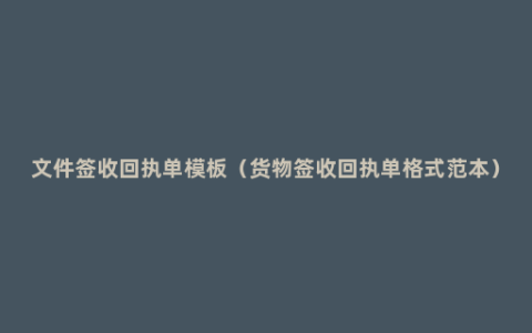 文件签收回执单模板（货物签收回执单格式范本）