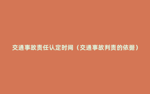 交通事故责任认定时间（交通事故判责的依据）