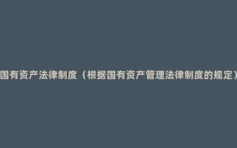 国有资产法律制度（根据国有资产管理法律制度的规定）