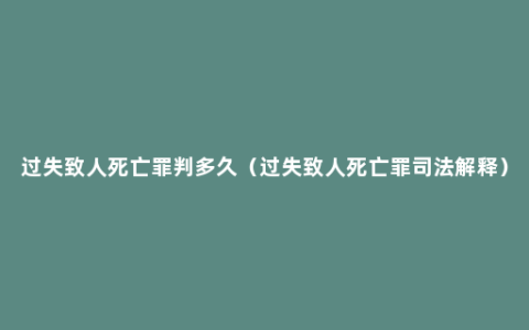 过失致人死亡罪判多久（过失致人死亡罪司法解释）