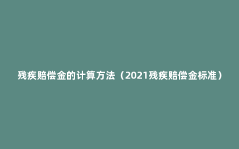 残疾赔偿金的计算方法（2021残疾赔偿金标准）