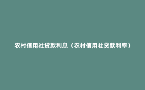 农村信用社贷款利息（农村信用社贷款利率）